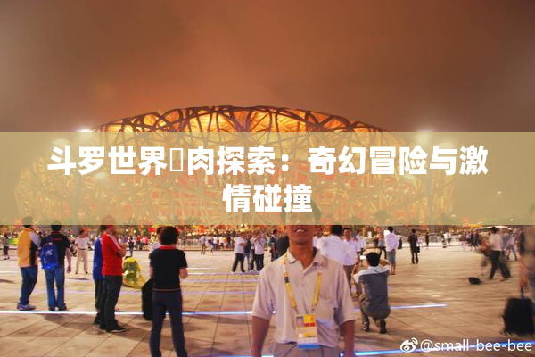 斗罗世界婬肉探索：奇幻冒险与激情碰撞