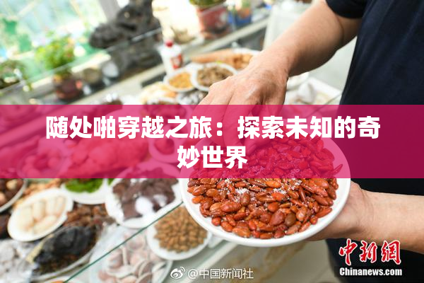 随处啪穿越之旅：探索未知的奇妙世界