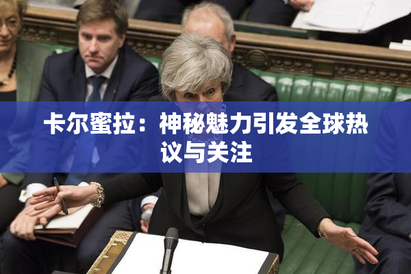 卡尔蜜拉：神秘魅力引发全球热议与关注
