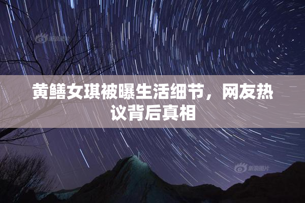 黄鳝女琪被曝生活细节，网友热议背后真相