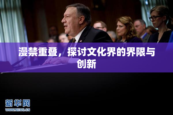 漫禁重叠，探讨文化界的界限与创新