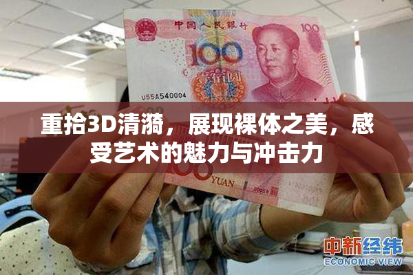 重拾3D清漪，展现裸体之美，感受艺术的魅力与冲击力