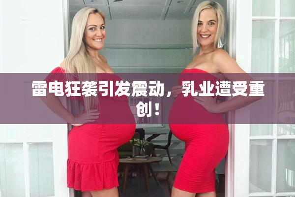 雷电狂袭引发震动，乳业遭受重创！