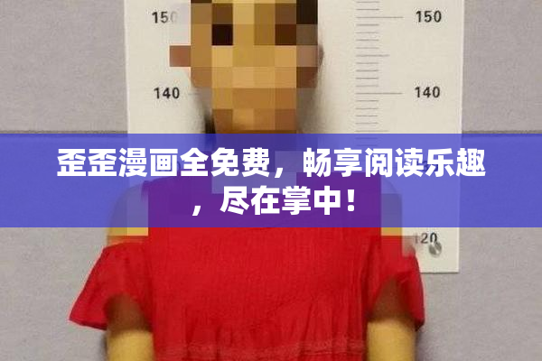 歪歪漫画全免费，畅享阅读乐趣，尽在掌中！