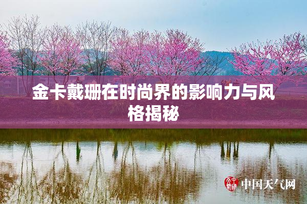 金卡戴珊在时尚界的影响力与风格揭秘