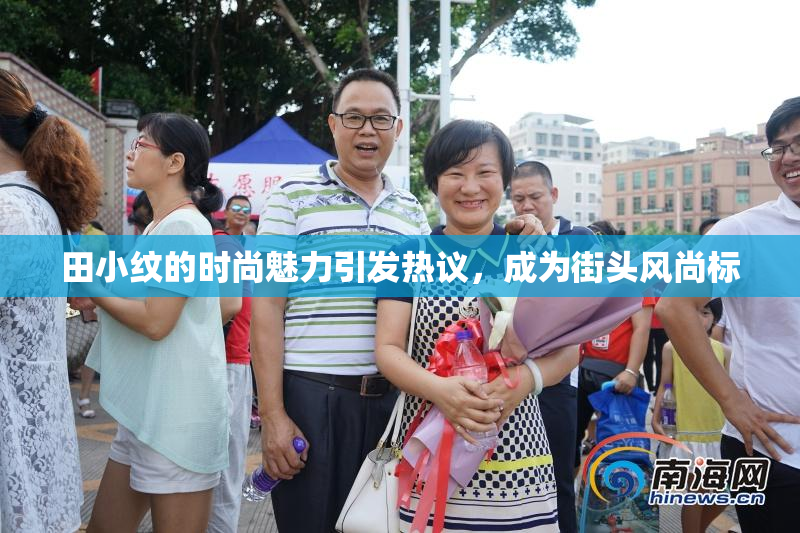 田小纹的时尚魅力引发热议，成为街头风尚标