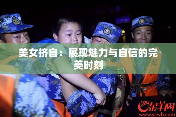 美女挤自：展现魅力与自信的完美时刻