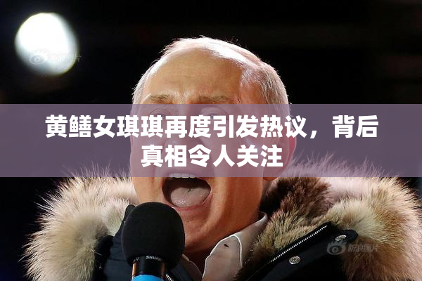 黄鳝女琪琪再度引发热议，背后真相令人关注