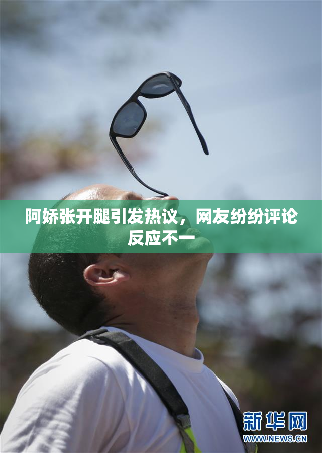 阿娇张开腿引发热议，网友纷纷评论反应不一