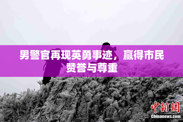 男警官再现英勇事迹，赢得市民赞誉与尊重