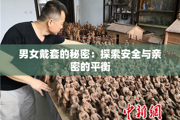男女戴套的秘密：探索安全与亲密的平衡