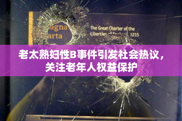 老太熟妇性B事件引发社会热议，关注老年人权益保护