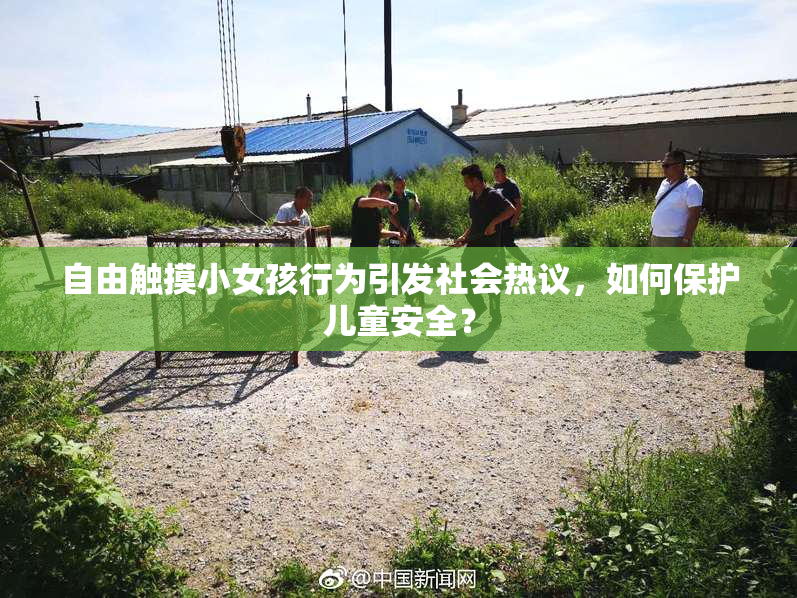 自由触摸小女孩行为引发社会热议，如何保护儿童安全？