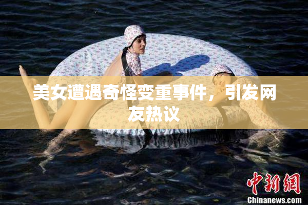 美女遭遇奇怪变重事件，引发网友热议