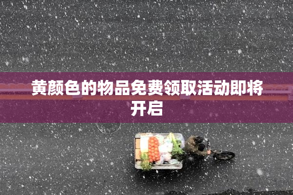 黄颜色的物品免费领取活动即将开启