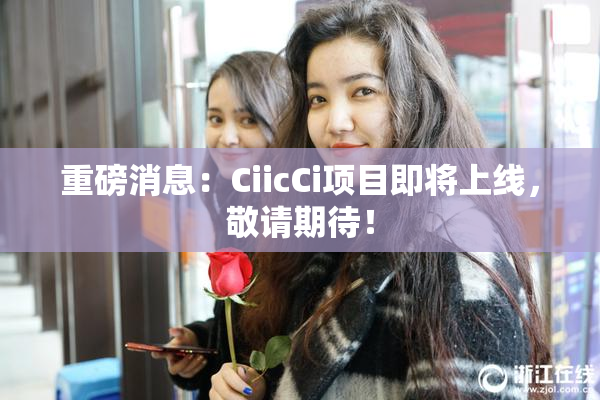 重磅消息：CiicCi项目即将上线，敬请期待！