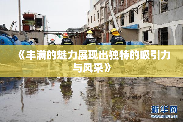 《丰满的魅力展现出独特的吸引力与风采》