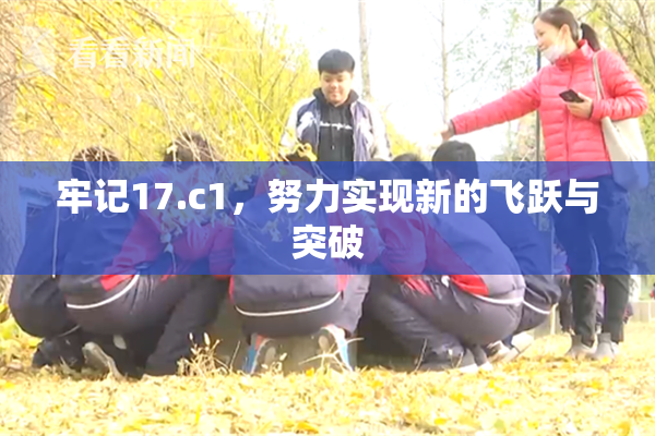 牢记17.c1，努力实现新的飞跃与突破
