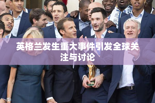 英格兰发生重大事件引发全球关注与讨论