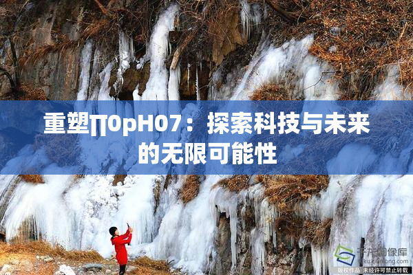 重塑∏0pH07：探索科技与未来的无限可能性