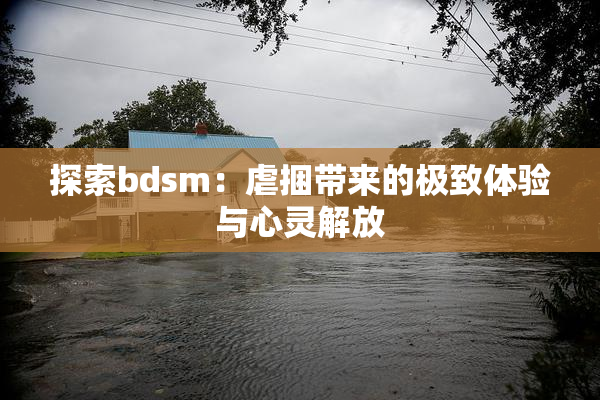 探索bdsm：虐捆带来的极致体验与心灵解放