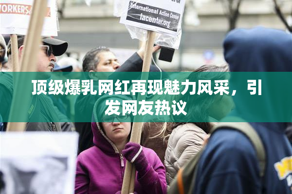 顶级爆乳网红再现魅力风采，引发网友热议
