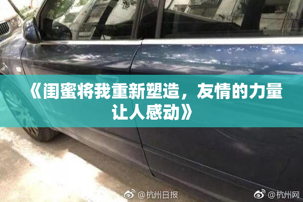 《闺蜜将我重新塑造，友情的力量让人感动》