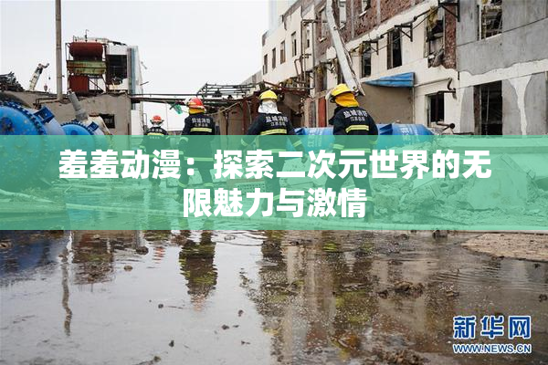 羞羞动漫：探索二次元世界的无限魅力与激情