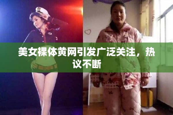 美女裸体黄网引发广泛关注，热议不断