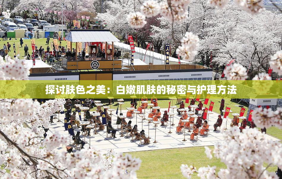 探讨肤色之美：白嫩肌肤的秘密与护理方法