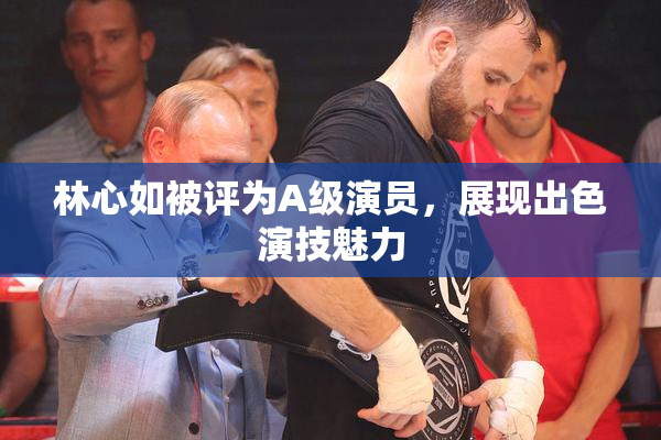 林心如被评为A级演员，展现出色演技魅力