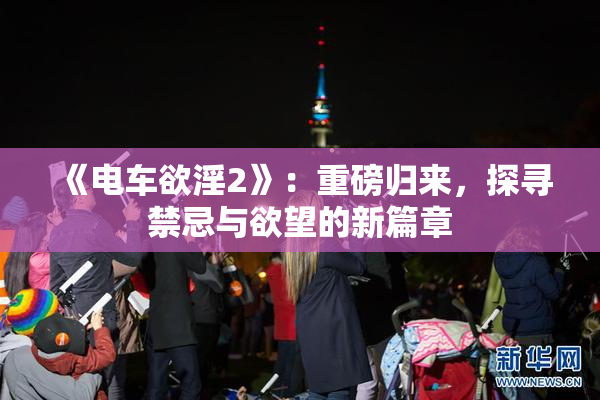 《电车欲淫2》：重磅归来，探寻禁忌与欲望的新篇章