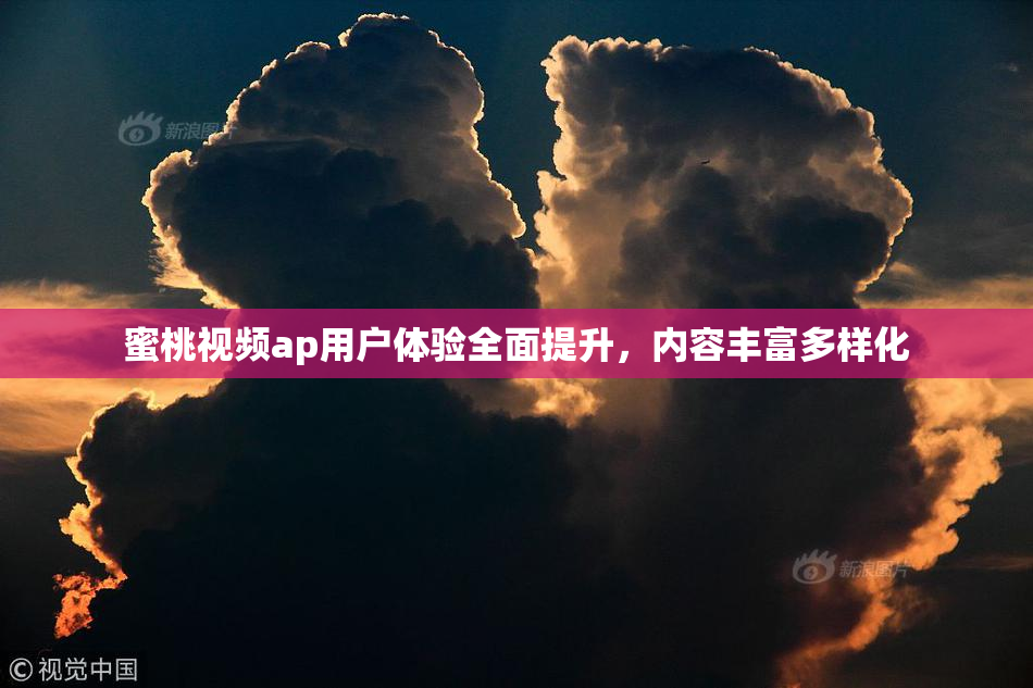 蜜桃视频ap用户体验全面提升，内容丰富多样化