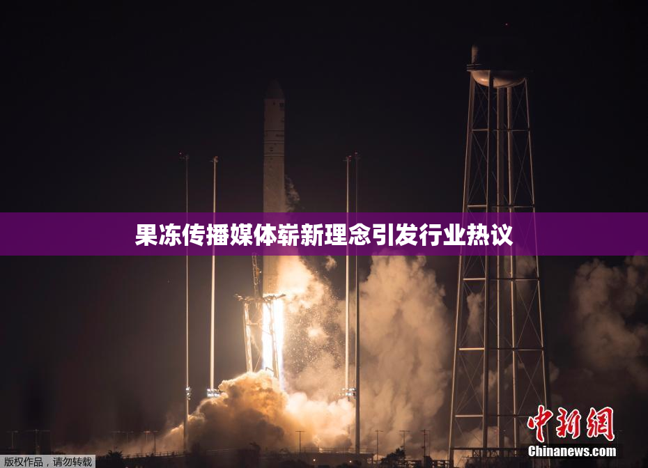 果冻传播媒体崭新理念引发行业热议