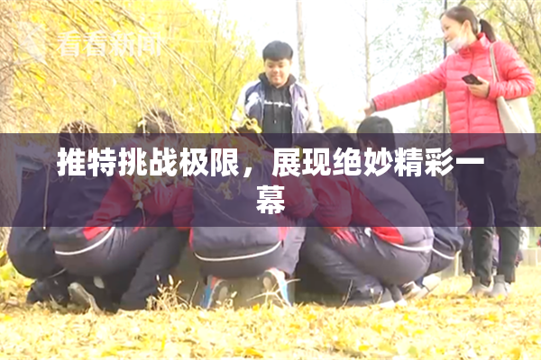 推特挑战极限，展现绝妙精彩一幕