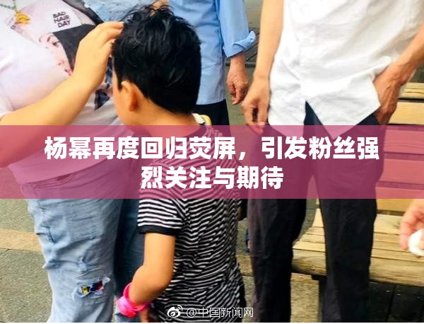 杨幂再度回归荧屏，引发粉丝强烈关注与期待