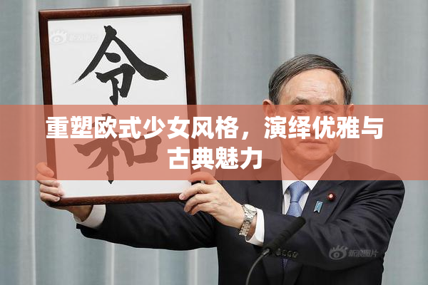 重塑欧式少女风格，演绎优雅与古典魅力
