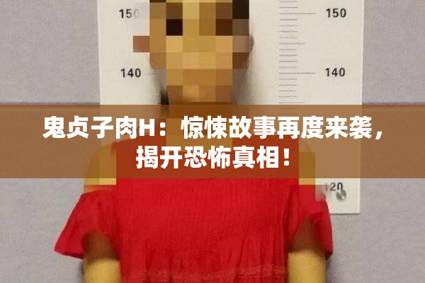 鬼贞子肉H：惊悚故事再度来袭，揭开恐怖真相！
