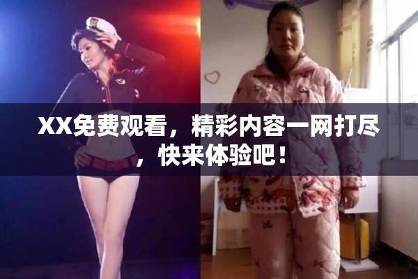 XX免费观看，精彩内容一网打尽，快来体验吧！