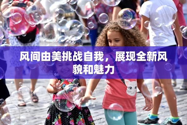 风间由美挑战自我，展现全新风貌和魅力