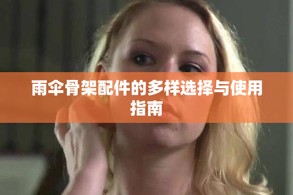 雨伞骨架配件的多样选择与使用指南