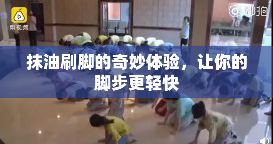 抹油刷脚的奇妙体验，让你的脚步更轻快