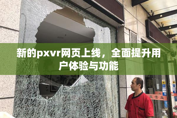新的pxvr网页上线，全面提升用户体验与功能