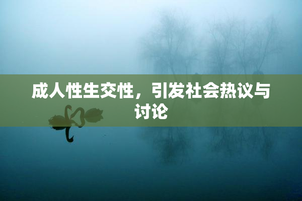成人性生交性，引发社会热议与讨论