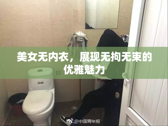 美女无内衣，展现无拘无束的优雅魅力