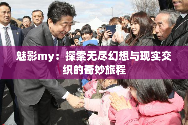 魅影my：探索无尽幻想与现实交织的奇妙旅程