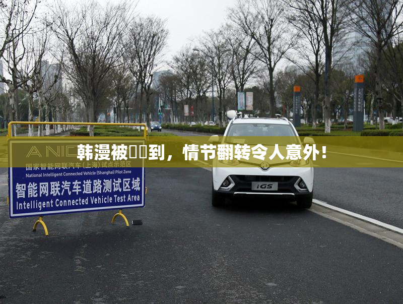 韩漫被❌‌到，情节翻转令人意外！