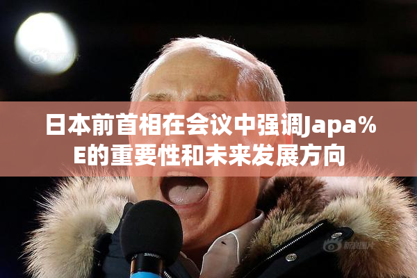日本前首相在会议中强调Japa%E的重要性和未来发展方向
