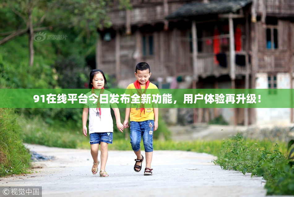 91在线平台今日发布全新功能，用户体验再升级！