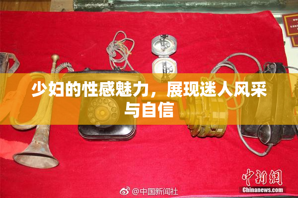 少妇的性感魅力，展现迷人风采与自信